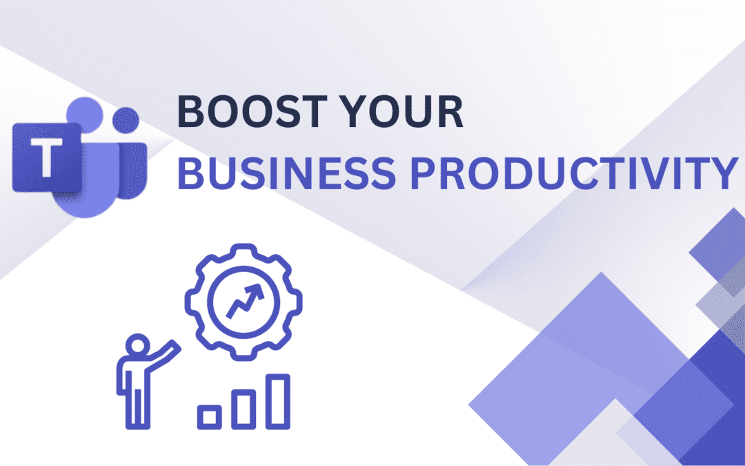Microsoft Teams boost your business productivity